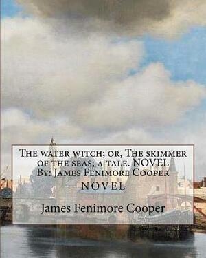 The water witch; or, The skimmer of the seas; a tale. NOVEL By: James Fenimore Cooper by James Fenimore Cooper