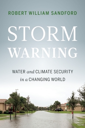 Storm Warning: Water and Climate Security in a Changing World by Robert William Sandford