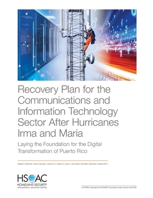 Recovery Plan for the Communications and Information Technology Sector After Hurricanes Irma and Maria: Laying the Foundation for the Digital Transfor by Amado Cordova, Ryan Consaul, Karlyn D. Stanley