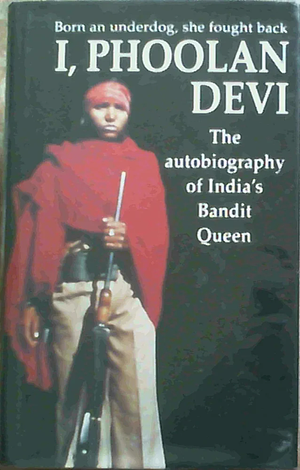 I, Phoolan Devi: The Autobiography of India's Bandit Queen by Phoolan Devi