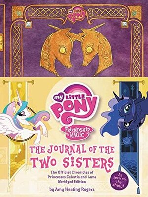 The Journal of the Two Sisters: The Official Chronicles of Princesses Celestia and Luna by Amy Keating Rogers