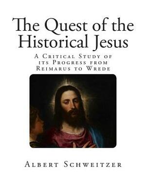 The Quest of the Historical Jesus: A Critical Study of its Progress from Reimarus to Wrede by Albert Schweitzer