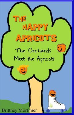 The Happy Apricots: The Orchards Meet the Apricots by Brittney Mortimer