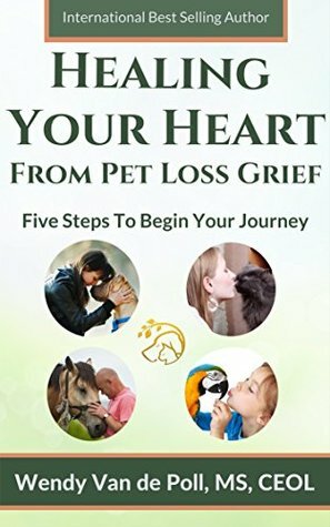 Healing Your Heart from Pet Loss Grief: Five Steps To Begin Your Journey by Wendy Van de Poll