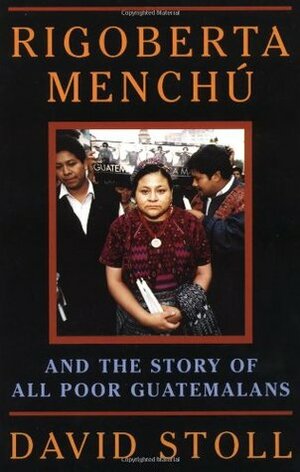 Rigoberta Menchu And The Story Of All Poor Guatemalans by David Stoll