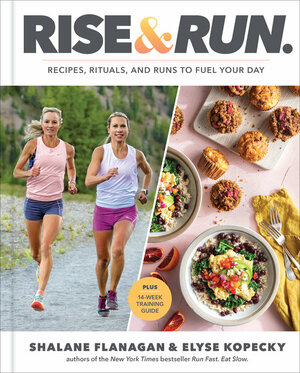 Rise and Run: Recipes, Rituals, and Runs to Jumpstart Your Day by Shalane Flanagan, Elyse Kopecky