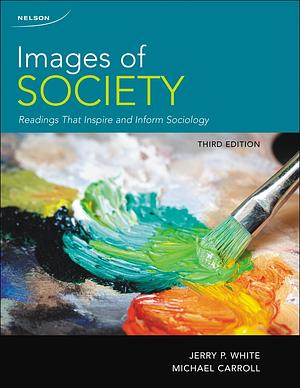 Images of Society: Readings That Inspire and Inform Sociology, 3rd Edition by Jerry P. White, Michael Carroll