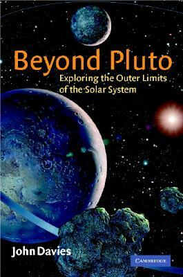 Beyond Pluto: Exploring the Outer Limits of the Solar System by John Davies