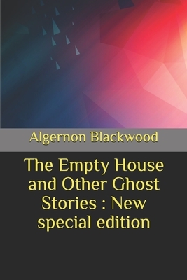 The Empty House and Other Ghost Stories: New special edition by Algernon Blackwood