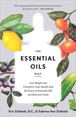 The Essential Oils Diet: Lose Weight and Transform Your Health with the Power of Essential Oils and Bioactive Foods by Eric Zielinski, Sabrina Ann Zielinski