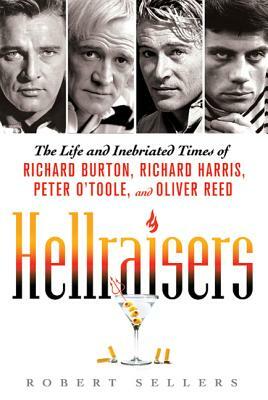 Hellraisers: The Life and Inebriated Times of Richard Burton, Richard Harris, Peter O'Toole, and Oliver Reed by Robert Sellers