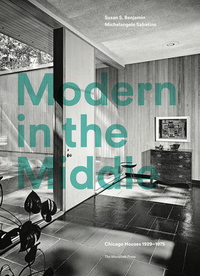 Modern in the Middle: Chicago Houses 1929-75 by Michelangelo Sabatino, Susan Benjamin