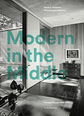 Modern in the Middle: Chicago Houses 1929-75 by Susan Benjamin, Michelangelo Sabatino