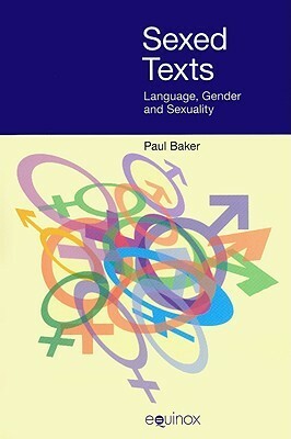 Sexed Texts: Language, Gender and Sexuality by Paul Baker