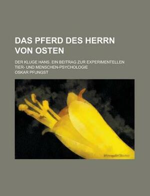 Das Pferd Des Herrn Von Osten; Der Kluge Hans. Ein Beitrag Zur Experimentellen Tier- Und Menschen-Psychologie by Oskar Pfungst