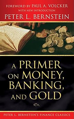 A Primer on Money, Banking, and Gold (Peter L. Bernstein's Finance Classics) by Peter L. Bernstein