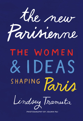 The New Parisienne: The Women & Ideas Shaping Paris by Lindsey Tramuta