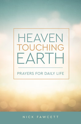 Heaven Touching Earth: Prayers for Daily Life by Nick Fawcett