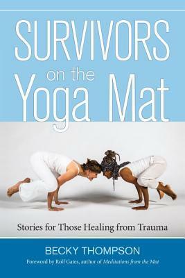 Survivors on the Yoga Mat: Stories for Those Healing from Trauma by Rolf Gates, Becky W. Thompson