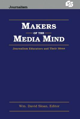 Makers of the Media Mind: Journalism Educators and Their Ideas by 