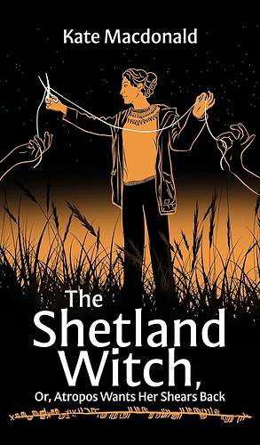 The Shetland Witch: Or, Atropos Wants Her Shears Back by Kate Macdonald