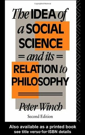 The Idea of a Social Science: And Its Relation to Philosophy by Peter Winch