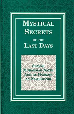 Mystical Secrets of the Last Days by Shaykh Nazim Adil Al-Haqqani, Shaykh M. An-Naqshbandi, Muhammad Nazim Adil Al-H Naqshbandi