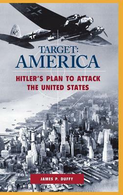 Target: America: Hitler's Plan to Attack the United States by James P. Duffy