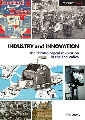 Industry and Innovation: The Technological Revolution in the Lea Valley by Jim Lewis
