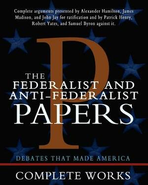 The Federalist and Anti-Federalist Papers by Patrick Henry, James Madison, John Jay