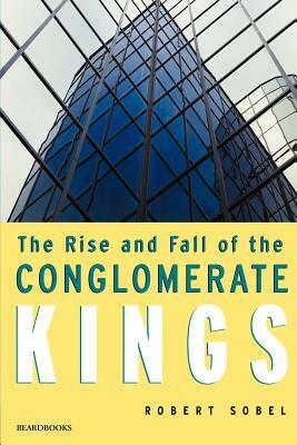 The Rise and Fall of the Conglomerate Kings by Robert Sobel