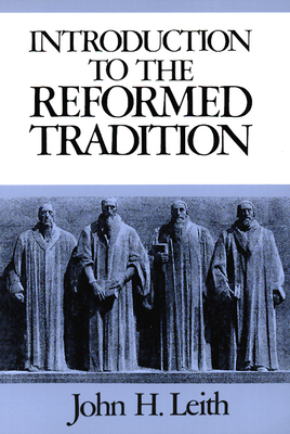Introduction to the Reformed Tradition: A Way of Being the Christian Community by John H. Leith