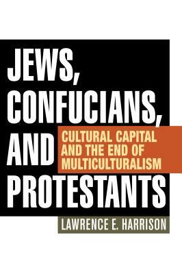 Jews, Confucians, and Protestants: Cultural Capital and the End of Multiculturalism by Lawrence E. Harrison