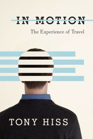 In Motion: The Experience of Travel by Anthony Hiss