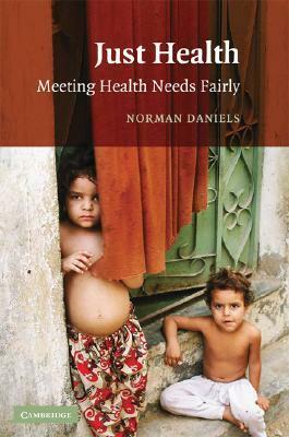 Just Health: Meeting Health Needs Fairly by Norman Daniels