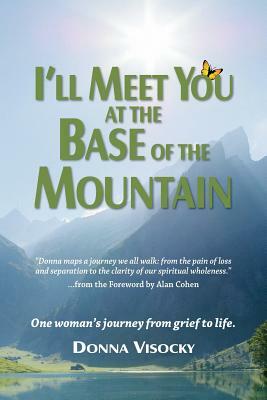 I'll Meet You at the Base of the Mountain: One woman's journey from grief to life. by Donna Visocky