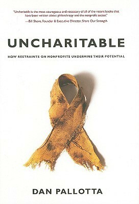 Uncharitable: How Restraints on Nonprofits Undermine Their Potential by Dan Pallotta