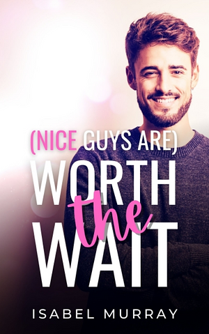 (Nice Guys Are) Worth the Wait by Isabel Murray