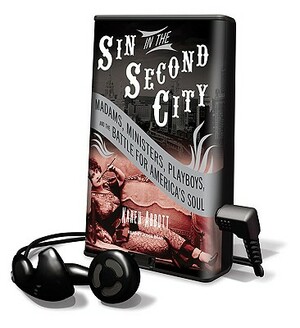 Sin in the Second City: Madams, Ministers, Playboys, and the Battle for America's Soul by Karen Abbott