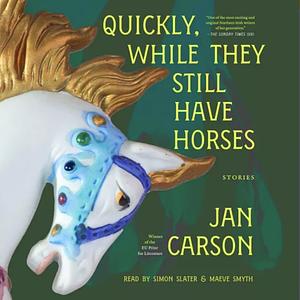 Quickly, While They Still Have Horses: Stories by Jan Carson