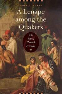 A Lenape Among the Quakers: The Life of Hannah Freeman by Dawn G. Marsh