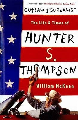 Outlaw Journalist: The Life of Hunter S. Thompson by William McKeen