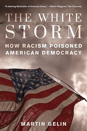 The White Storm: How Racism Poisoned American Democracy by Martin Gelin