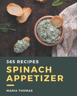 365 Spinach Appetizer Recipes: A Spinach Appetizer Cookbook from the Heart! by Maria Thomas