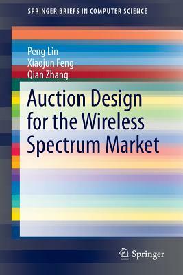 Auction Design for the Wireless Spectrum Market by Xiaojun Feng, Qian Zhang, Peng Lin