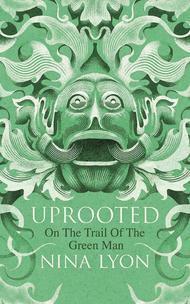 Uprooted: On the Trail of the Green Man by Nina Lyon