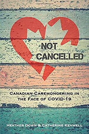 Not Cancelled: Canadian Caremongering in the Face of COVID-19 by Catherine Kenwell, Heather Down