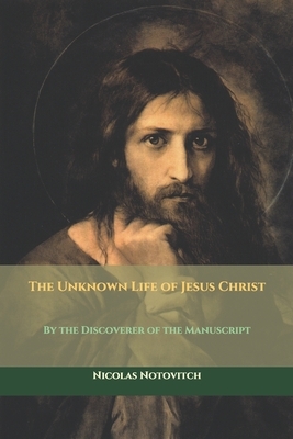 The Unknown Life of Jesus Christ: By the Discoverer of the Manuscript by Nicolas Notovitch