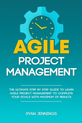 Agile Project Management: The Ultimate Step By Step Guide to Learn Agile Project Management to Complete Your Goals with Maximum of Results by Ryan Jennings