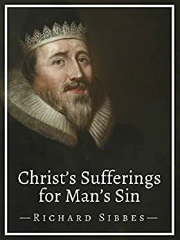 Christ's Sufferings for Man's Sin by Richard Sibbes